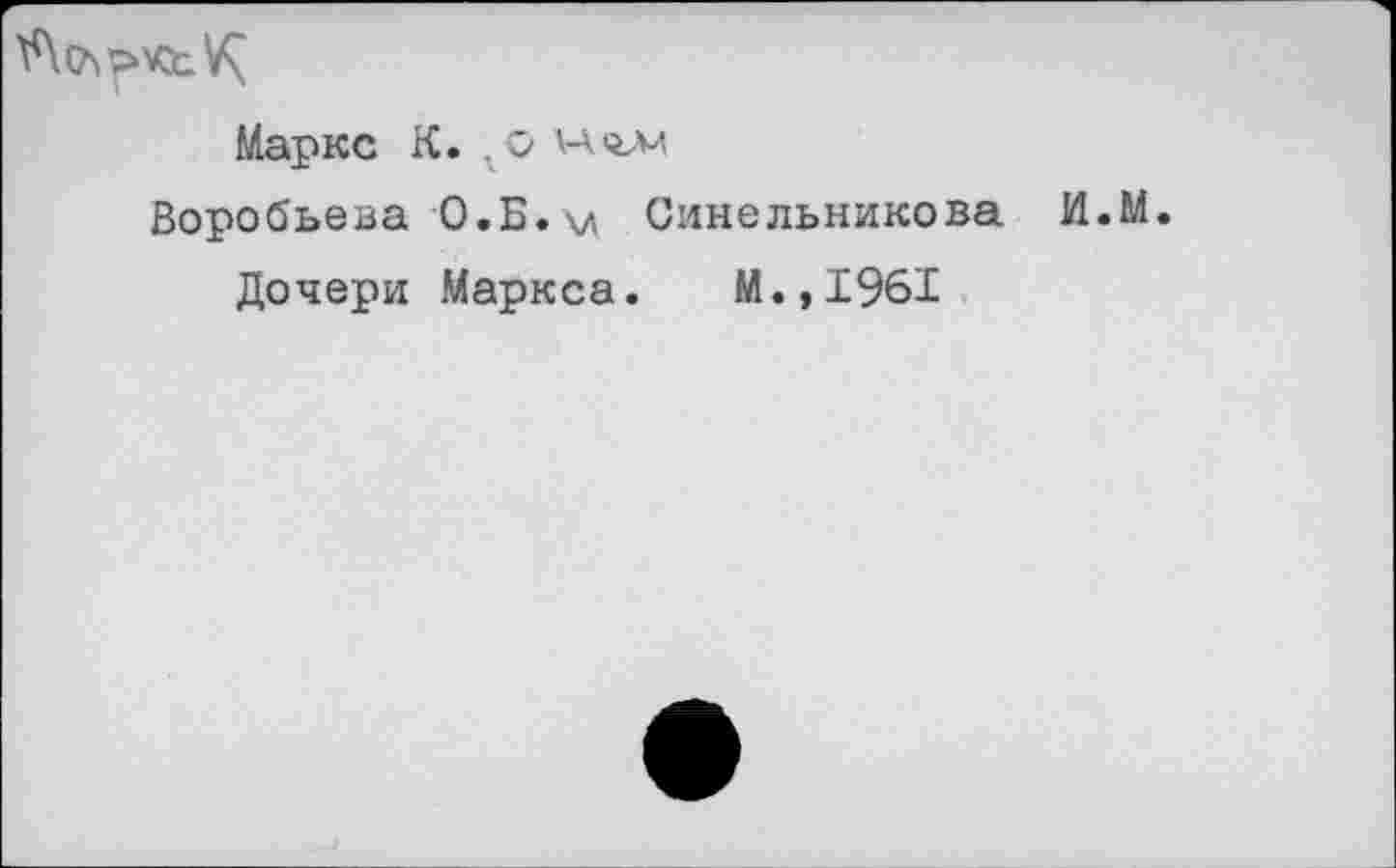 ﻿Маркс К. \aqai
Воробьева 0.Б. \л Синельникова И.М.
Дочери Маркса. М.,1961